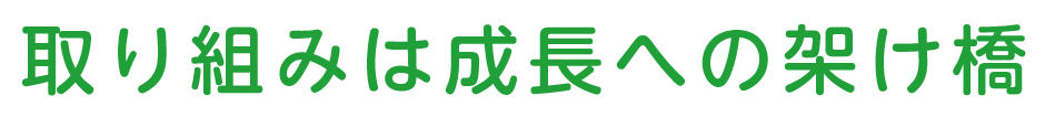 取り組みは成長への架け橋