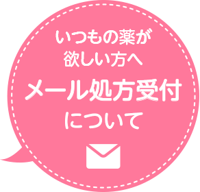 いつもの薬が欲しい方へ メール処方受付について