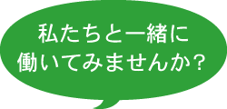 私たちと一緒に働いてみませんか？