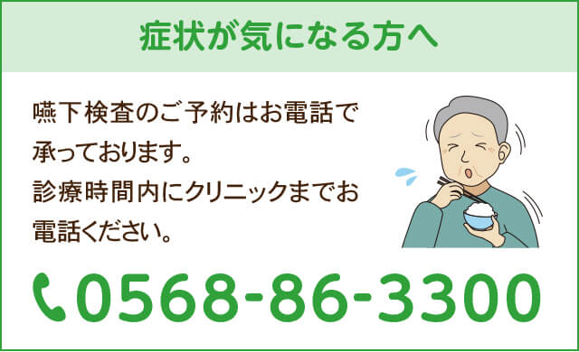 症状が気になる方へ 嚥下検査のご予約はお電話で承っております。 診療時間内にクリニックまでお電話ください。