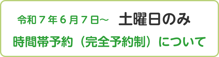 令和7年6月7日〜 土曜日のみ　時間帯予約（完全予約制）について