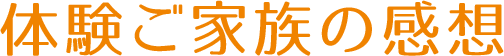 体験ご家族の感想